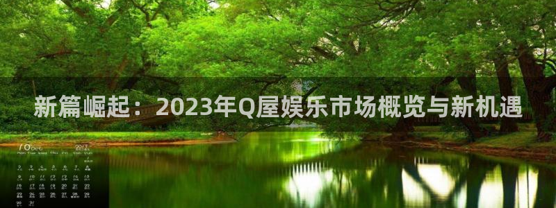 超凡国际app官方下载：新篇崛起：2023年Q屋娱乐市场概览与新机遇
