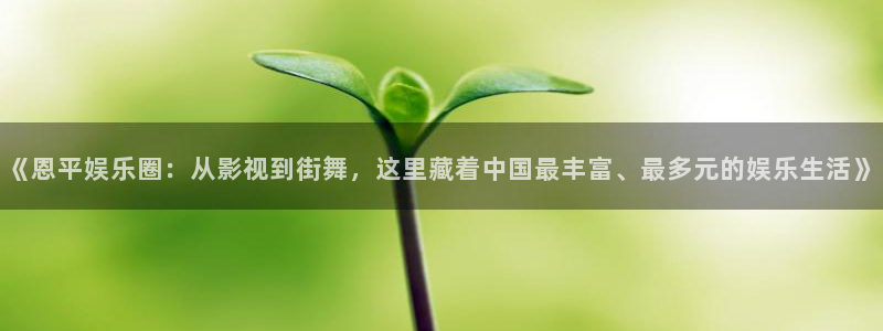 超凡国际服：《恩平娱乐圈：从影视到街舞，这里藏着中国最丰富、最多元的娱乐生活》